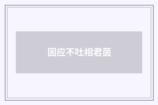 固应不吐相君茵