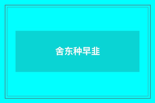 舍东种早韭