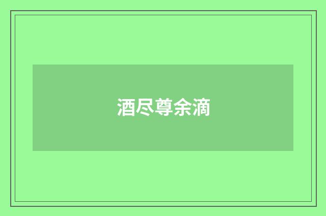 酒尽尊余滴