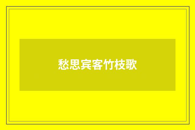 愁思宾客竹枝歌