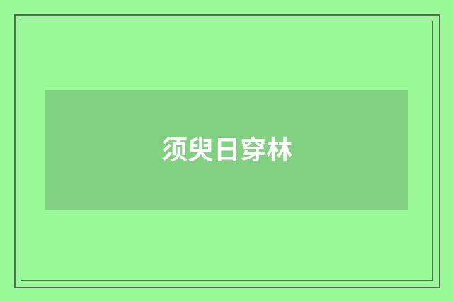 须臾日穿林