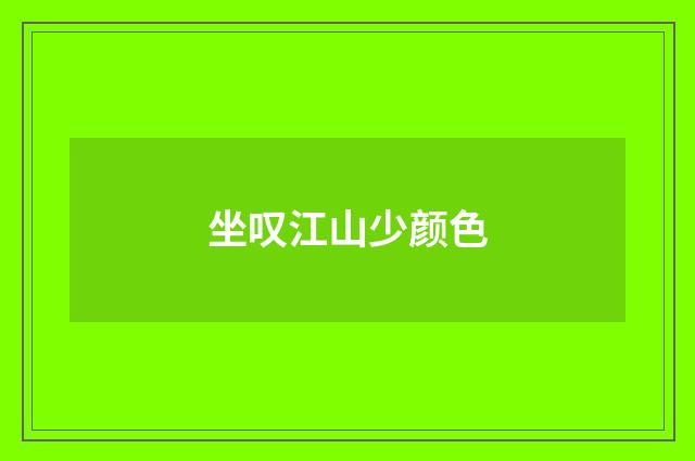 坐叹江山少颜色