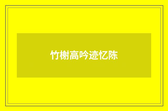 竹榭高吟迹忆陈