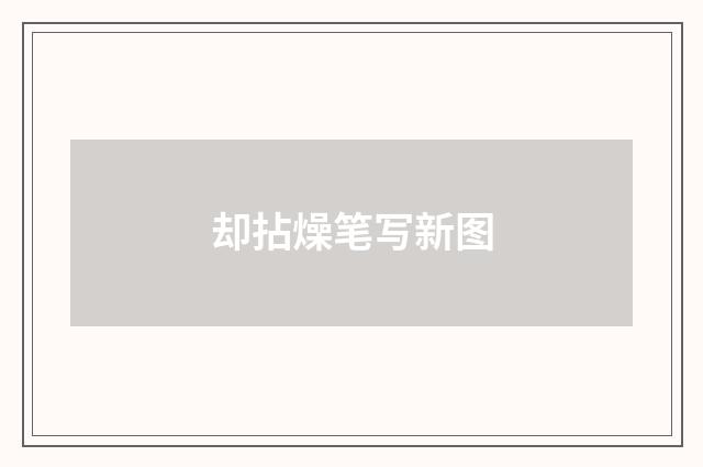 却拈燥笔写新图