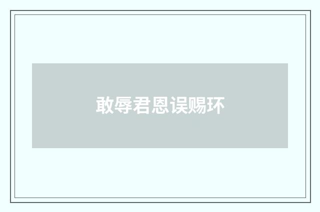 敢辱君恩误赐环