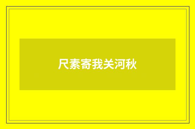 尺素寄我关河秋