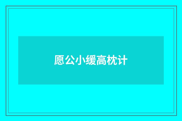 愿公小缓高枕计