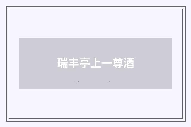 瑞丰亭上一尊酒