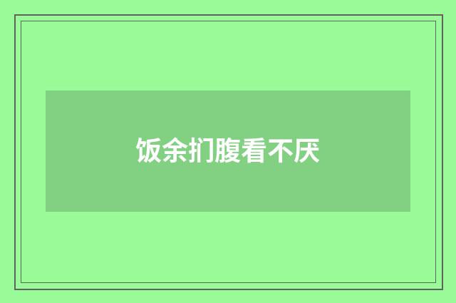 饭余扪腹看不厌