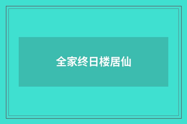 全家终日楼居仙