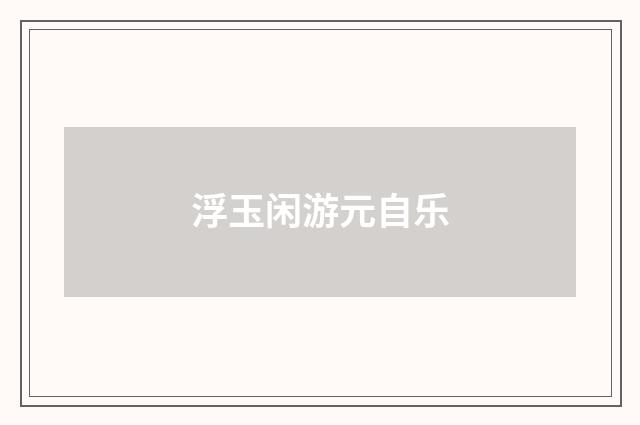浮玉闲游元自乐