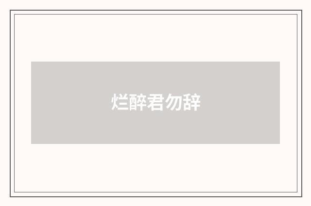 烂醉君勿辞