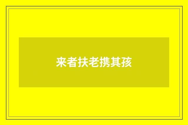 来者扶老携其孩