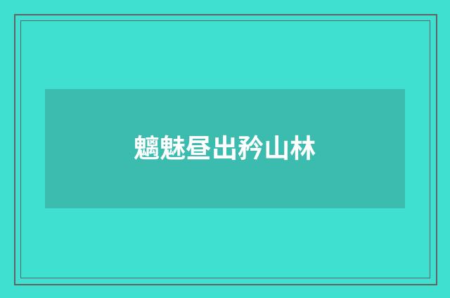 魑魅昼出矜山林