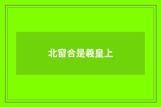 北窗合是羲皇上