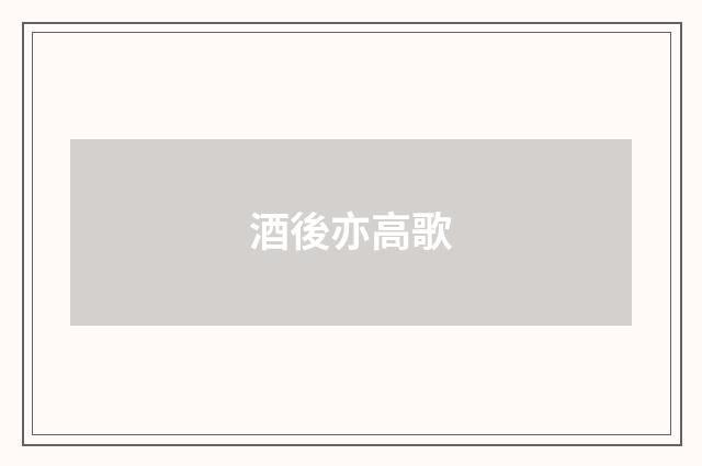 酒後亦高歌