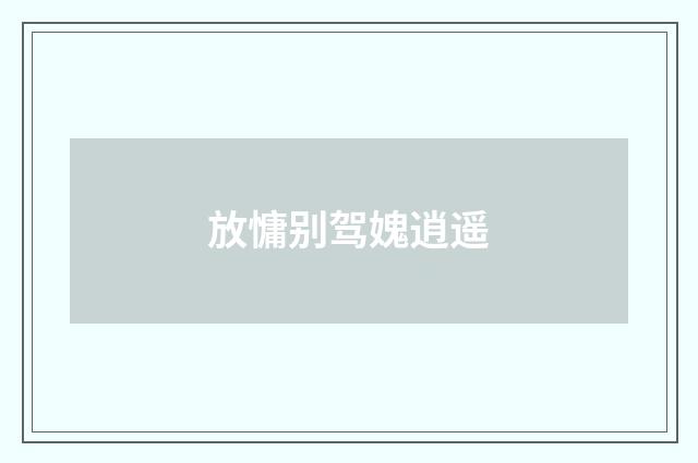 放慵别驾媿逍遥