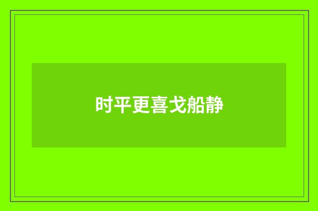 时平更喜戈船静