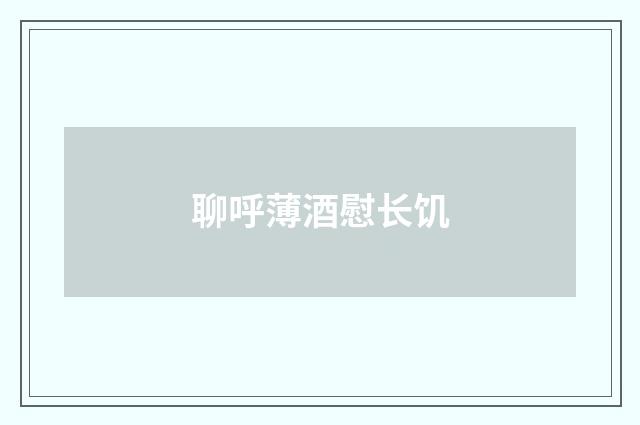 聊呼薄酒慰长饥