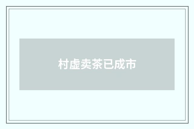 村虚卖茶已成市