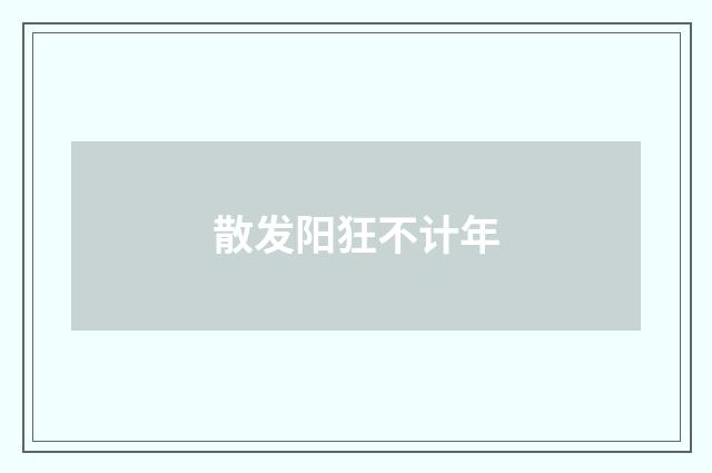 散发阳狂不计年