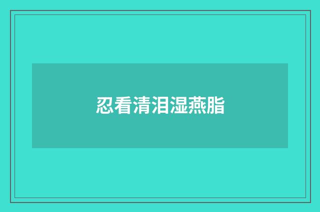 忍看清泪湿燕脂