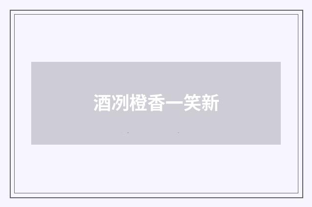酒冽橙香一笑新