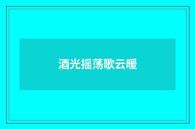 酒光摇荡歌云暖