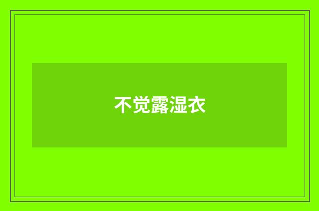 不觉露湿衣