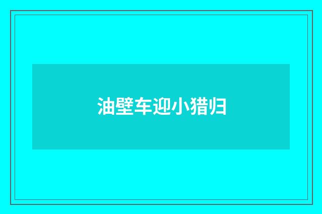 油壁车迎小猎归