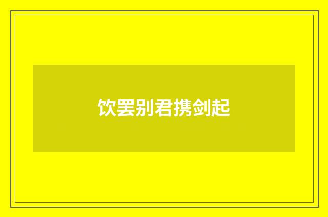 饮罢别君携剑起