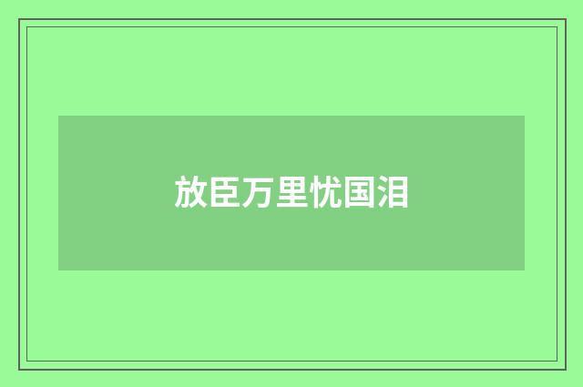 放臣万里忧国泪