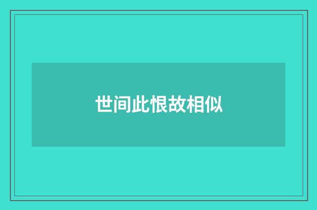 世间此恨故相似