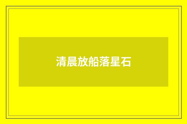 清晨放船落星石