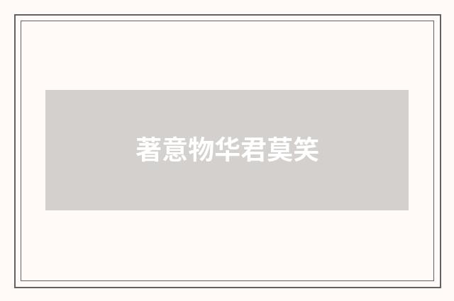 著意物华君莫笑