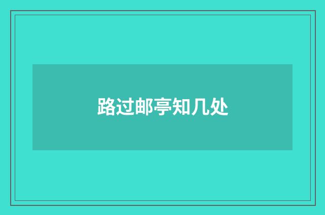 路过邮亭知几处