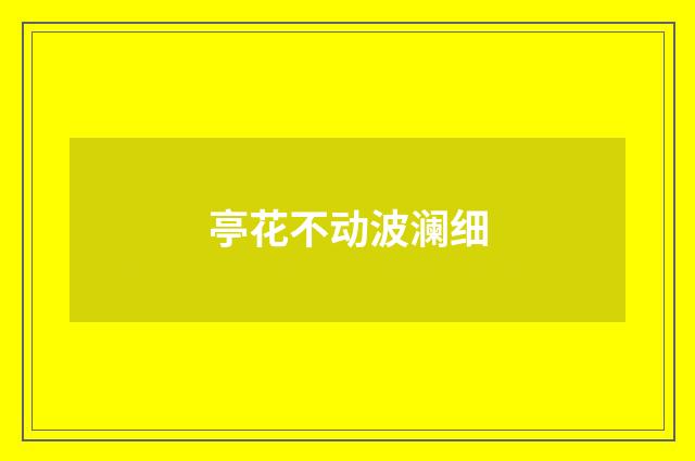 亭花不动波澜细