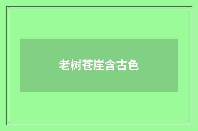 老树苍崖含古色
