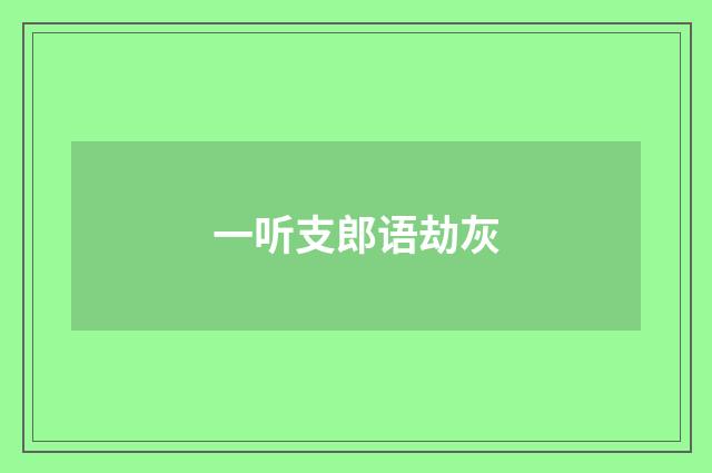 一听支郎语劫灰