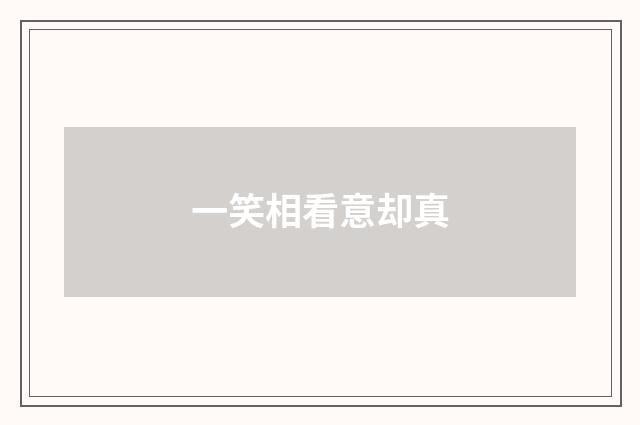 一笑相看意却真