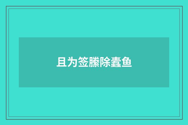 且为签縢除蠹鱼