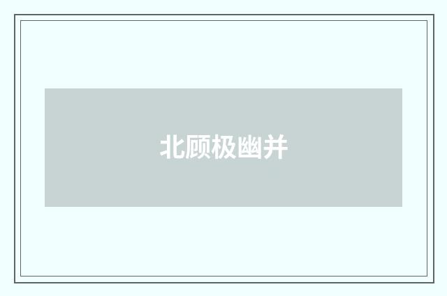 北顾极幽并