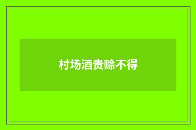 村场酒贵赊不得
