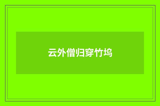 云外僧归穿竹坞