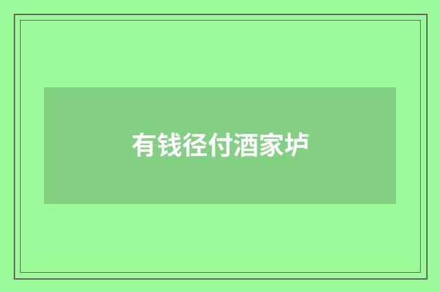 有钱径付酒家垆