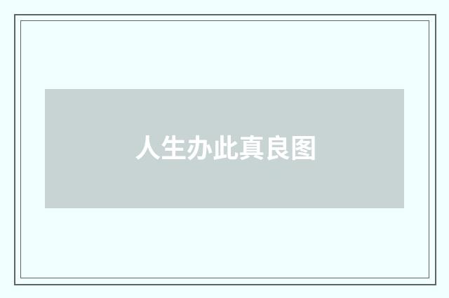 人生办此真良图