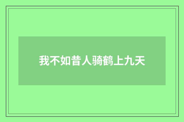 我不如昔人骑鹤上九天