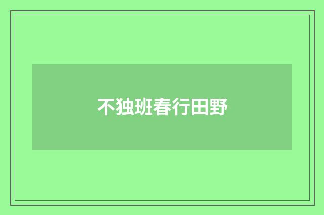 不独班春行田野