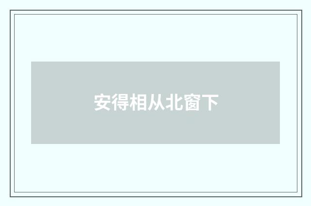安得相从北窗下