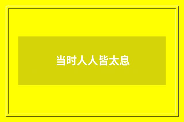 当时人人皆太息